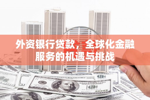 武邑外资银行贷款，全球化金融服务的机遇与挑战