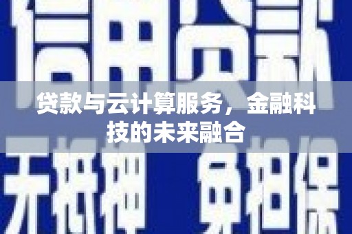 武邑贷款与云计算服务，金融科技的未来融合