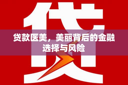 武邑贷款医美，美丽背后的金融选择与风险