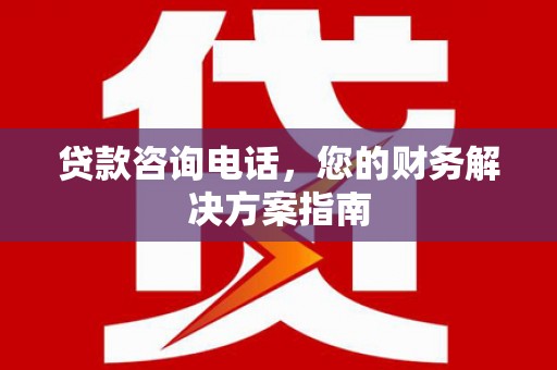 武邑贷款咨询电话，您的财务解决方案指南