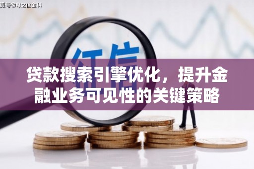 武邑贷款搜索引擎优化，提升金融业务可见性的关键策略