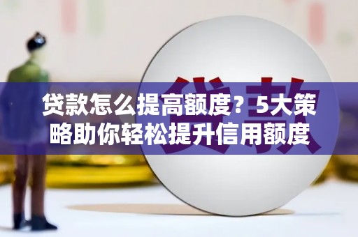武邑贷款怎么提高额度？5大策略助你轻松提升信用额度