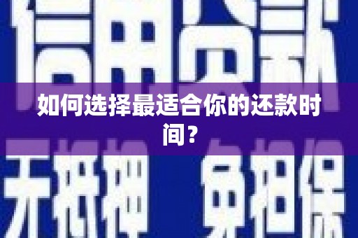武邑如何选择最适合你的还款时间？
