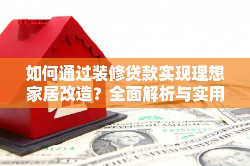 武邑如何通过装修贷款实现理想家居改造？全面解析与实用指南