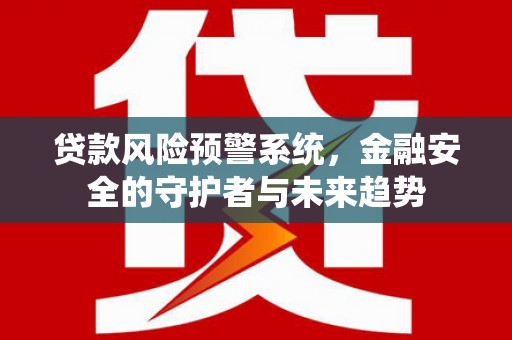 武邑贷款风险预警系统，金融安全的守护者与未来趋势