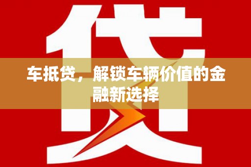 武邑车抵贷，解锁车辆价值的金融新选择