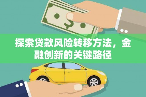 武邑探索贷款风险转移方法，金融创新的关键路径