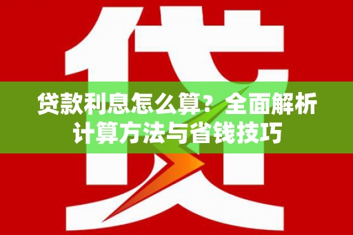 武邑贷款利息怎么算？全面解析计算方法与省钱技巧