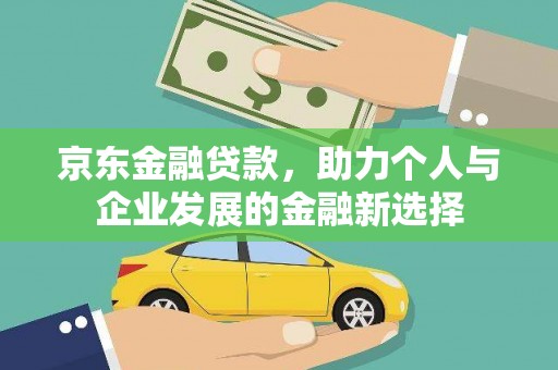 武邑京东金融贷款，助力个人与企业发展的金融新选择