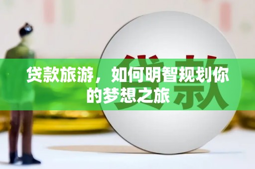 武邑贷款旅游，如何明智规划你的梦想之旅