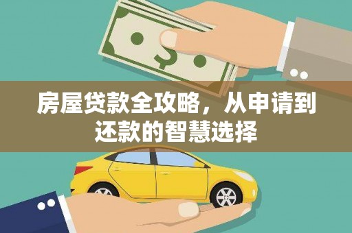 武邑房屋贷款全攻略，从申请到还款的智慧选择