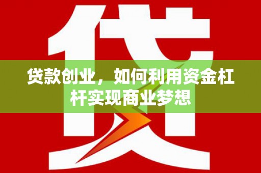 武邑贷款创业，如何利用资金杠杆实现商业梦想