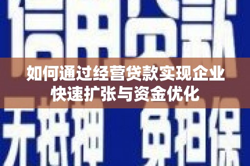 武邑如何通过经营贷款实现企业快速扩张与资金优化