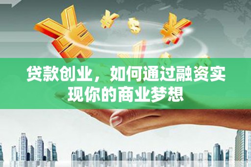 武邑贷款创业，如何通过融资实现你的商业梦想