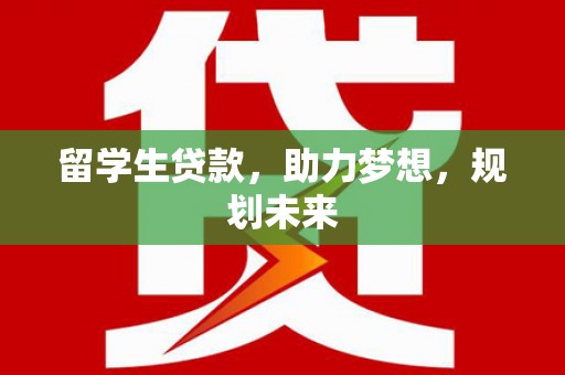武邑留学生贷款，助力梦想，规划未来