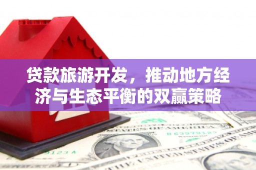 武邑贷款旅游开发，推动地方经济与生态平衡的双赢策略
