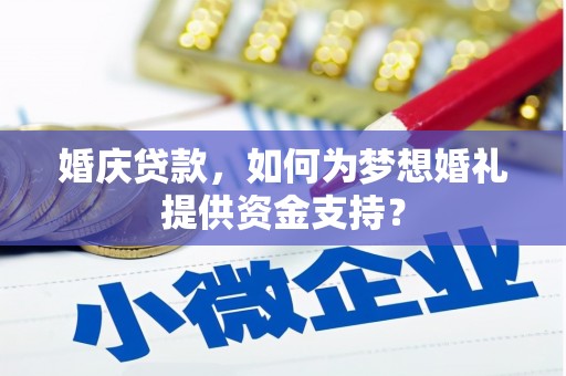 武邑婚庆贷款，如何为梦想婚礼提供资金支持？