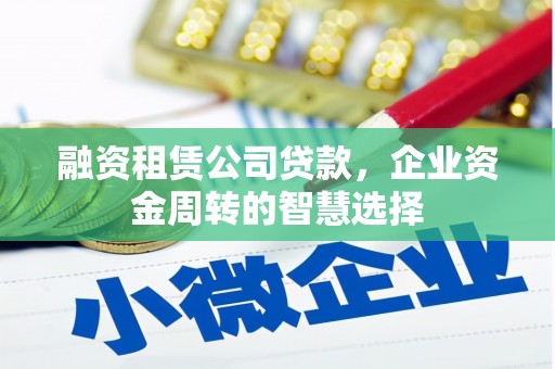 武邑融资租赁公司贷款，企业资金周转的智慧选择