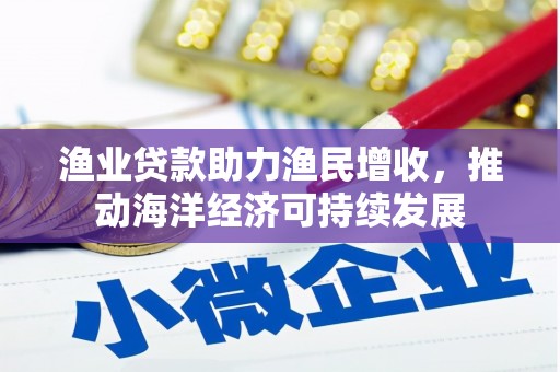 武邑渔业贷款助力渔民增收，推动海洋经济可持续发展