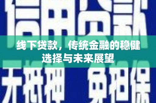 武邑线下贷款，传统金融的稳健选择与未来展望