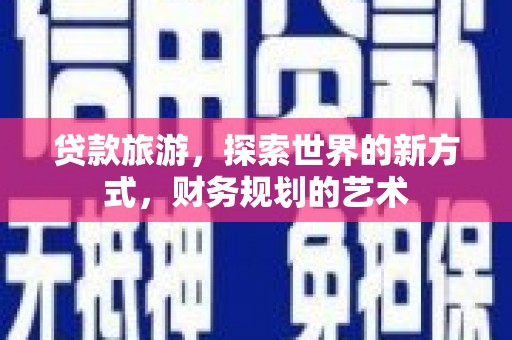 武邑贷款旅游，探索世界的新方式，财务规划的艺术