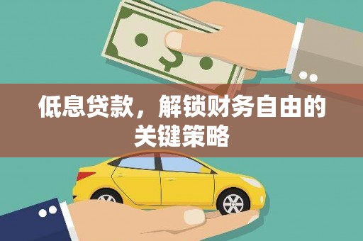 武邑低息贷款，解锁财务自由的关键策略