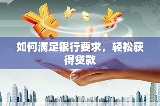 武邑如何满足银行要求，轻松获得贷款