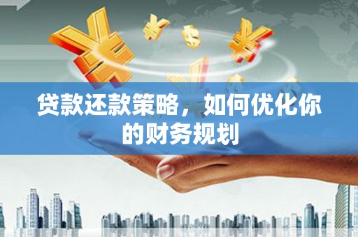 武邑贷款还款策略，如何优化你的财务规划