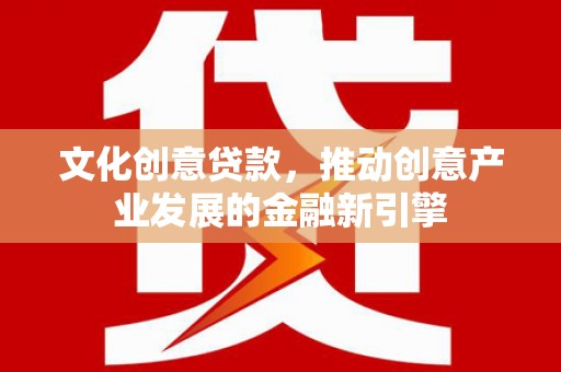 武邑文化创意贷款，推动创意产业发展的金融新引擎