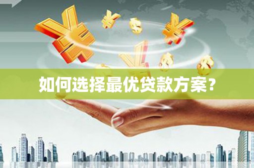武邑如何选择最优贷款方案？
