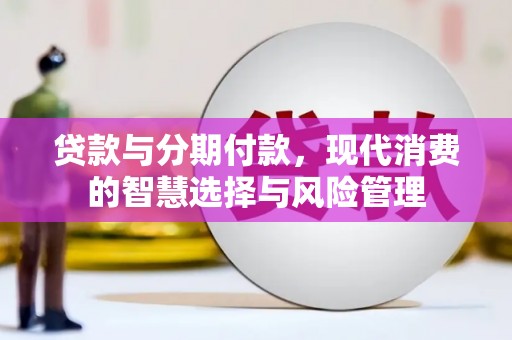 武邑贷款与分期付款，现代消费的智慧选择与风险管理