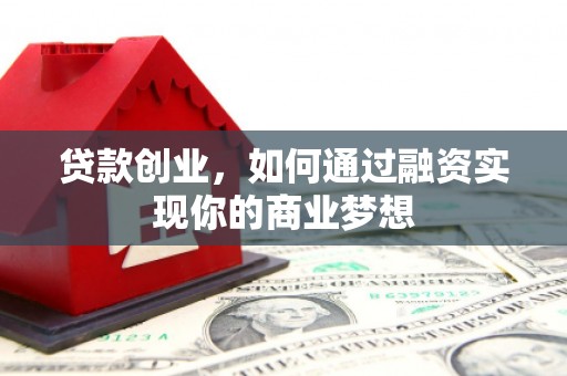 武邑贷款创业，如何通过融资实现你的商业梦想