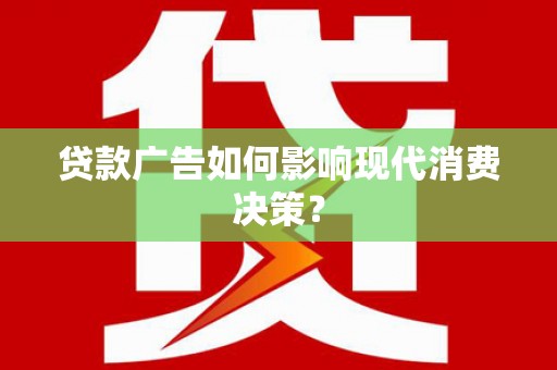 武邑贷款广告如何影响现代消费决策？