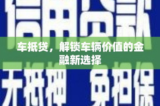 武邑车抵贷，解锁车辆价值的金融新选择