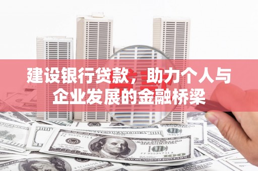 武邑建设银行贷款，助力个人与企业发展的金融桥梁
