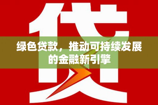 武邑绿色贷款，推动可持续发展的金融新引擎