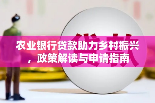 武邑农业银行贷款助力乡村振兴，政策解读与申请指南