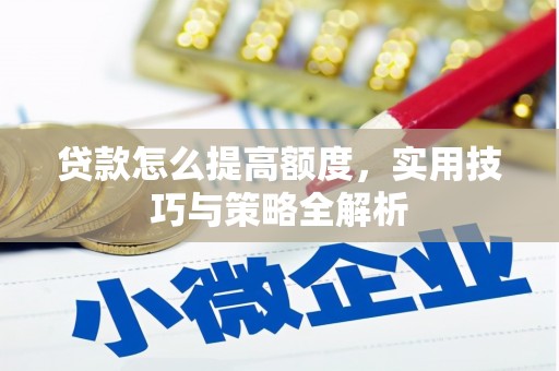 武邑贷款怎么提高额度，实用技巧与策略全解析
