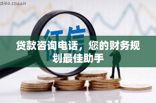 武邑贷款咨询电话，您的财务规划最佳助手