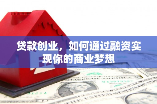 武邑贷款创业，如何通过融资实现你的商业梦想