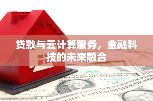 武邑贷款与云计算服务，金融科技的未来融合