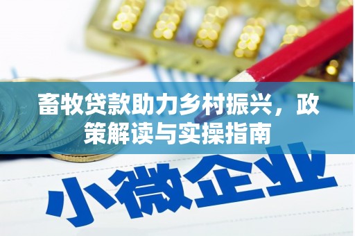 武邑畜牧贷款助力乡村振兴，政策解读与实操指南