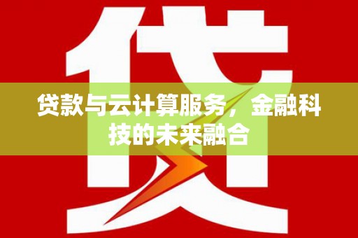 武邑贷款与云计算服务，金融科技的未来融合