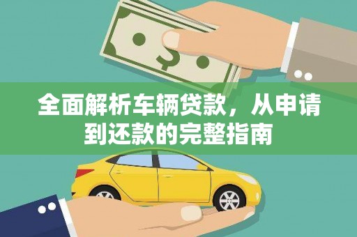 武邑全面解析车辆贷款，从申请到还款的完整指南
