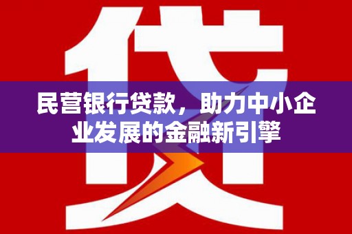 武邑民营银行贷款，助力中小企业发展的金融新引擎