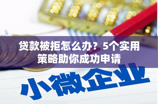 武邑贷款被拒怎么办？5个实用策略助你成功申请
