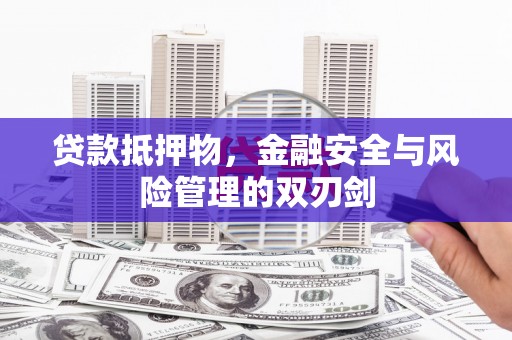 武邑贷款抵押物，金融安全与风险管理的双刃剑