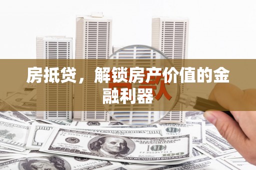 武邑房抵贷，解锁房产价值的金融利器