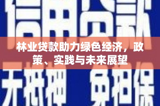 武邑林业贷款助力绿色经济，政策、实践与未来展望
