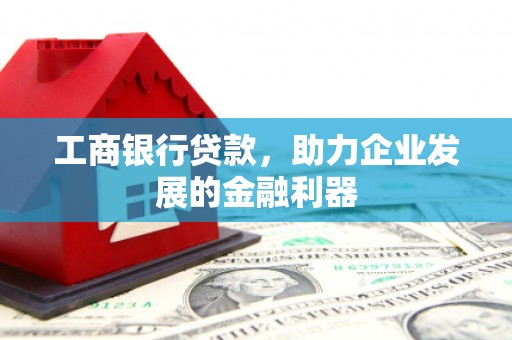 武邑工商银行贷款，助力企业发展的金融利器